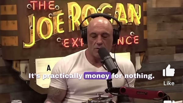 A screenshot of a video with Joe Rogan talking and an on-screen caption of "It's practically money for nothing."